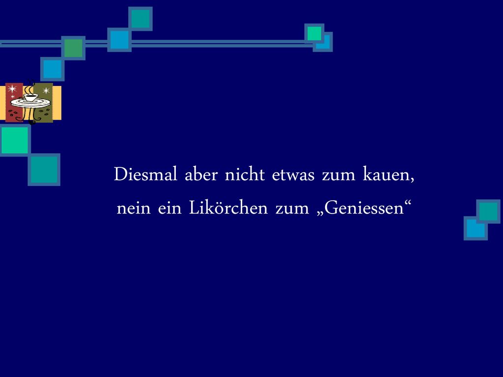 Diesmal aber nicht etwas zum kauen, nein ein Likörchen zum „Geniessen