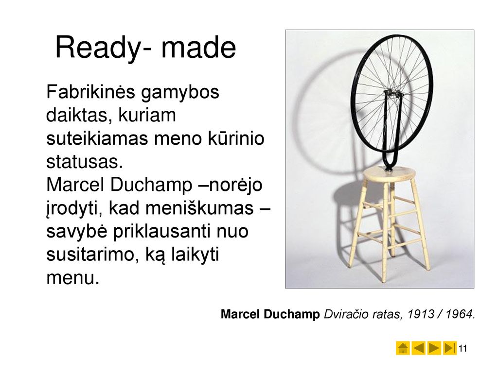 Ready- made Fabrikinės gamybos daiktas, kuriam suteikiamas meno kūrinio statusas.