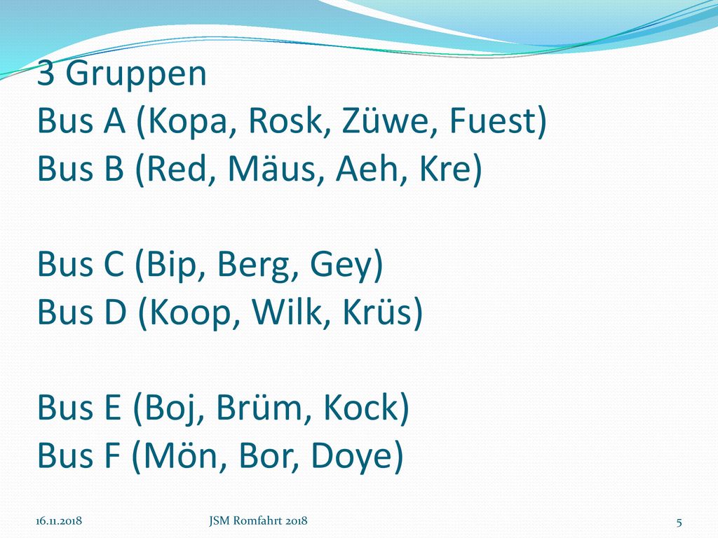 3 Gruppen Bus A (Kopa, Rosk, Züwe, Fuest) Bus B (Red, Mäus, Aeh, Kre) Bus C (Bip, Berg, Gey) Bus D (Koop, Wilk, Krüs) Bus E (Boj, Brüm, Kock) Bus F (Mön, Bor, Doye)