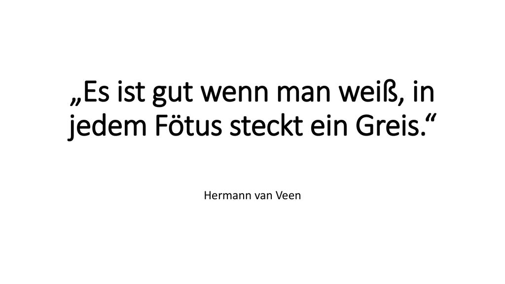 „Es ist gut wenn man weiß, in jedem Fötus steckt ein Greis.