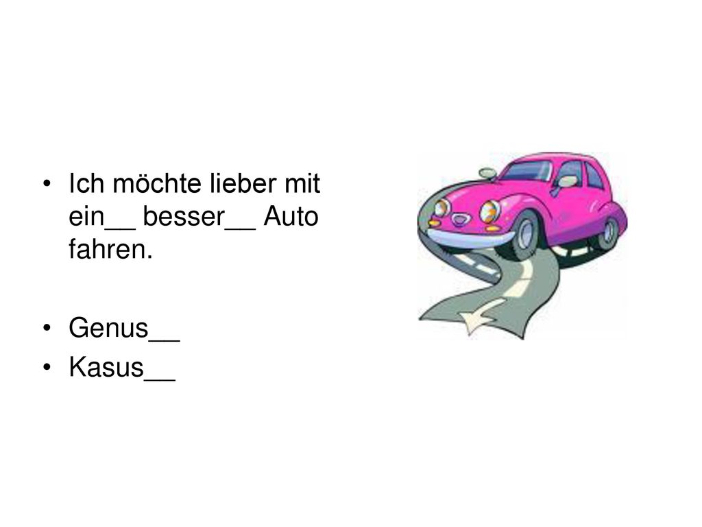 Ich möchte lieber mit ein__ besser__ Auto fahren.