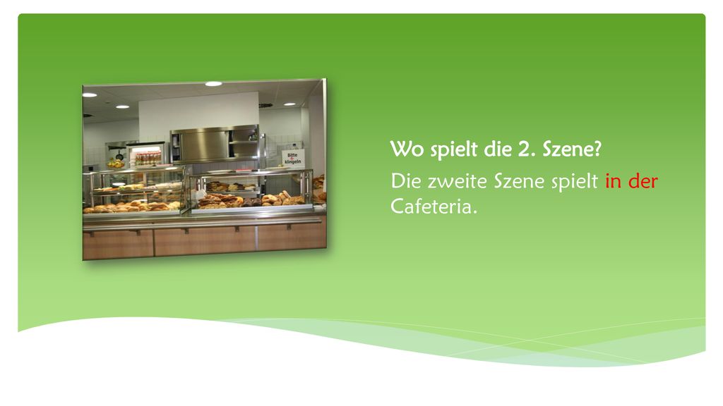 Wo spielt die 2. Szene Die zweite Szene spielt in der Cafeteria.