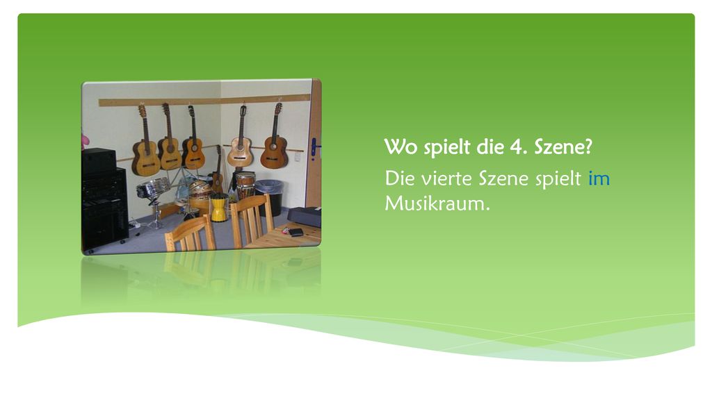 Wo spielt die 4. Szene Die vierte Szene spielt im Musikraum.