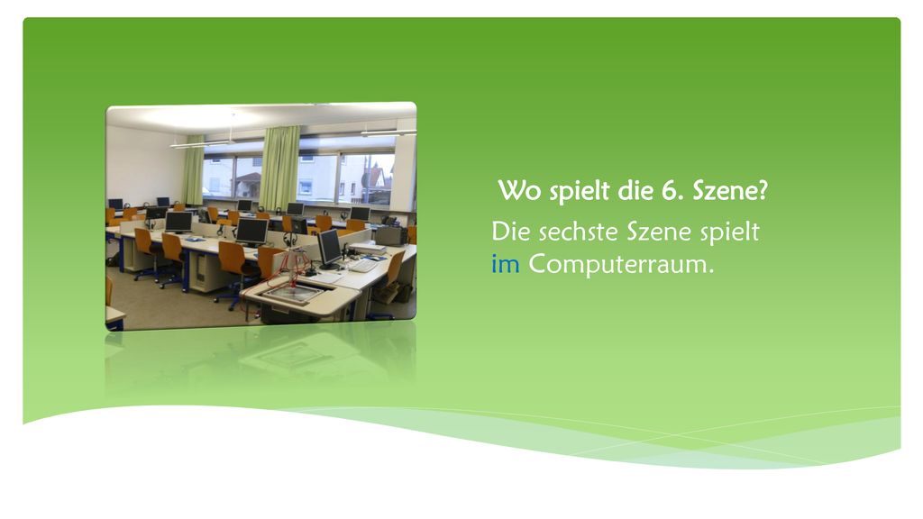 Wo spielt die 6. Szene Die sechste Szene spielt im Computerraum.