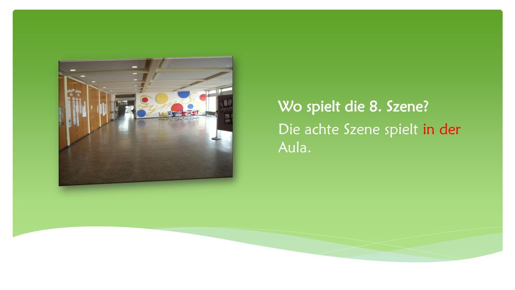 Wo spielt die 8. Szene Die achte Szene spielt in der Aula.