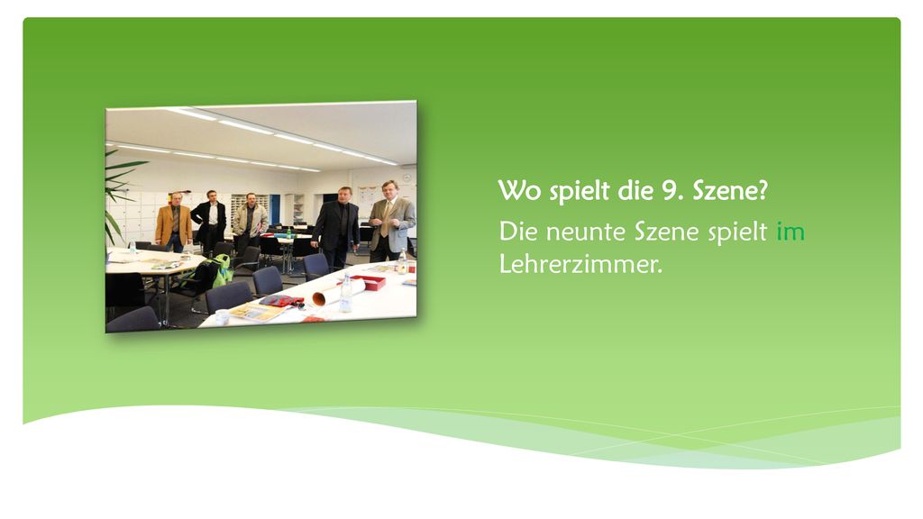 Wo spielt die 9. Szene Die neunte Szene spielt im Lehrerzimmer.