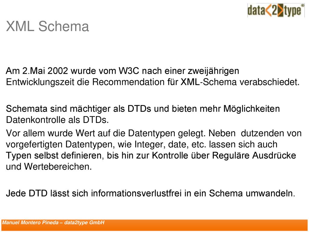 XML Schema Am 2.Mai 2002 wurde vom W3C nach einer zweijährigen Entwicklungszeit die Recommendation für XML‐Schema verabschiedet.