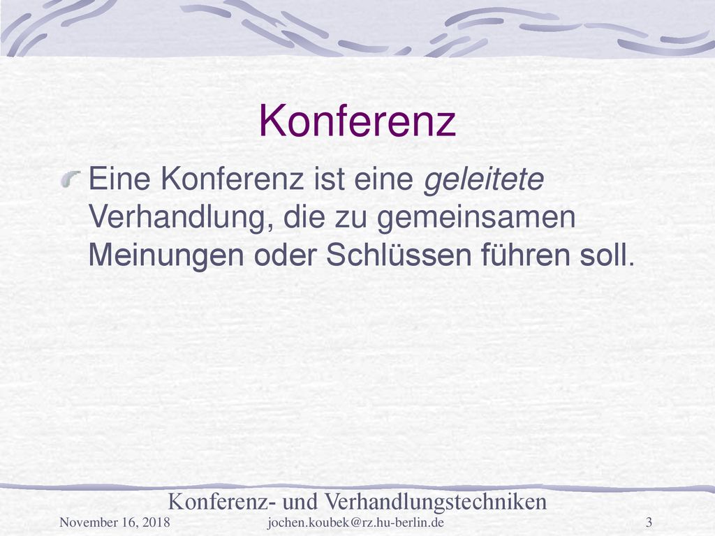 Konferenz Eine Konferenz ist eine geleitete Verhandlung, die zu gemeinsamen Meinungen oder Schlüssen führen soll.