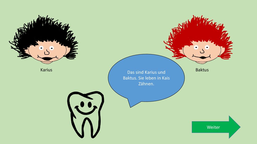 Das sind Karius und Baktus. Sie leben in Kais Zähnen.