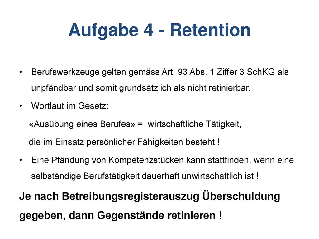 Aufgabe 4 - Retention Berufswerkzeuge gelten gemäss Art. 93 Abs. 1 Ziffer 3 SchKG als unpfändbar und somit grundsätzlich als nicht retinierbar.