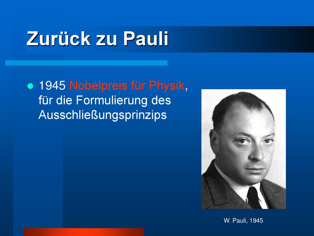Zurück zu Pauli 1945 Nobelpreis für Physik, für die Formulierung des Ausschließungsprinzips.