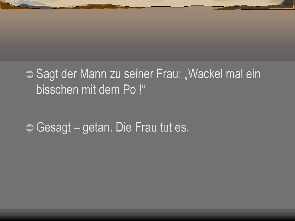 Sagt der Mann zu seiner Frau: „Wackel mal ein bisschen mit dem Po !