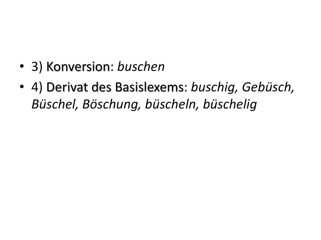 3) Konversion: buschen 4) Derivat des Basislexems: buschig, Gebüsch, Büschel, Böschung, büscheln, büschelig.