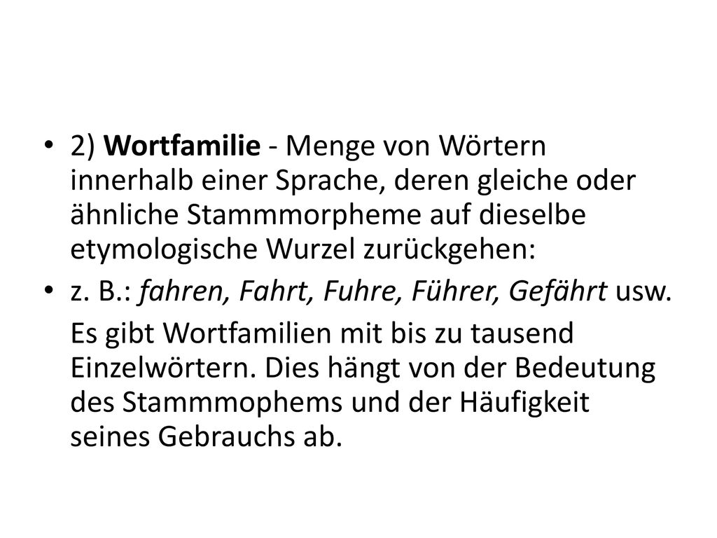 2) Wortfamilie - Menge von Wörtern innerhalb einer Sprache, deren gleiche oder ähnliche Stammmorpheme auf dieselbe etymologische Wurzel zurückgehen: