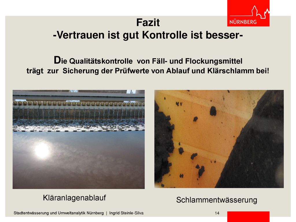 Fazit -Vertrauen ist gut Kontrolle ist besser- Die Qualitätskontrolle von Fäll- und Flockungsmittel trägt zur Sicherung der Prüfwerte von Ablauf und Klärschlamm bei!