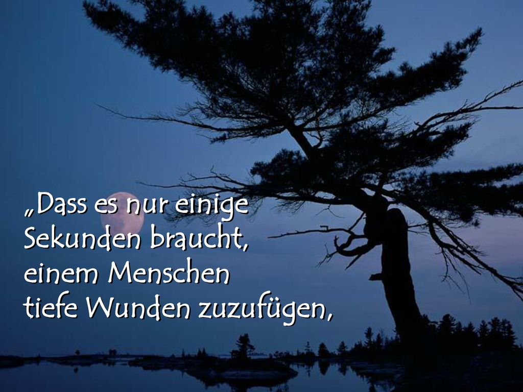 „Dass es nur einige Sekunden braucht, einem Menschen tiefe Wunden zuzufügen,