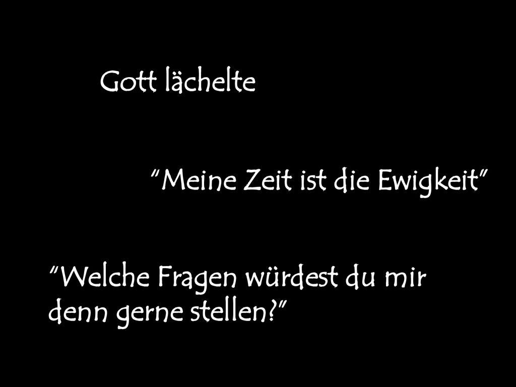 Gott lächelte Meine Zeit ist die Ewigkeit Welche Fragen würdest du mir denn gerne stellen