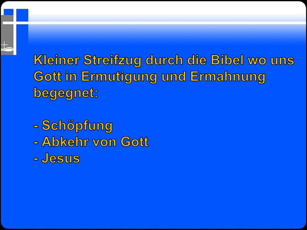 Kleiner Streifzug durch die Bibel wo uns Gott in Ermutigung und Ermahnung begegnet: - Schöpfung - Abkehr von Gott - Jesus