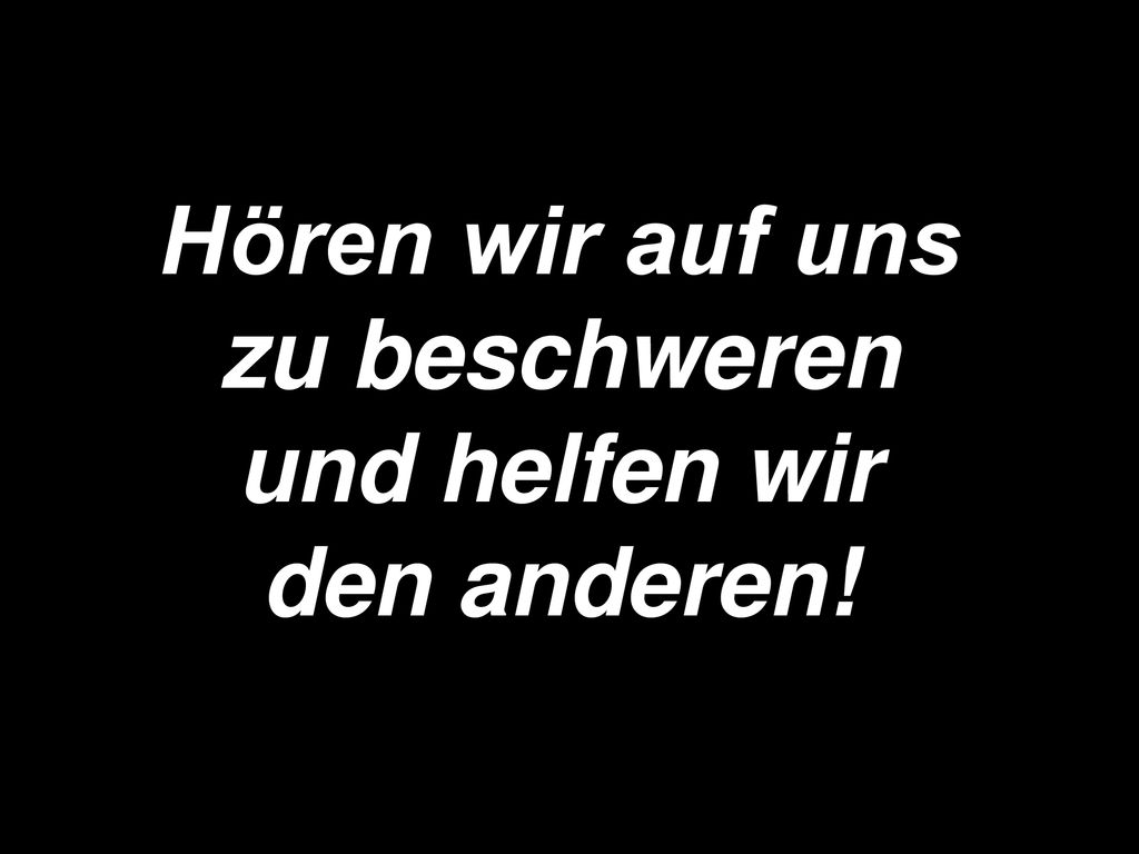 Hören wir auf uns zu beschweren und helfen wir den anderen!