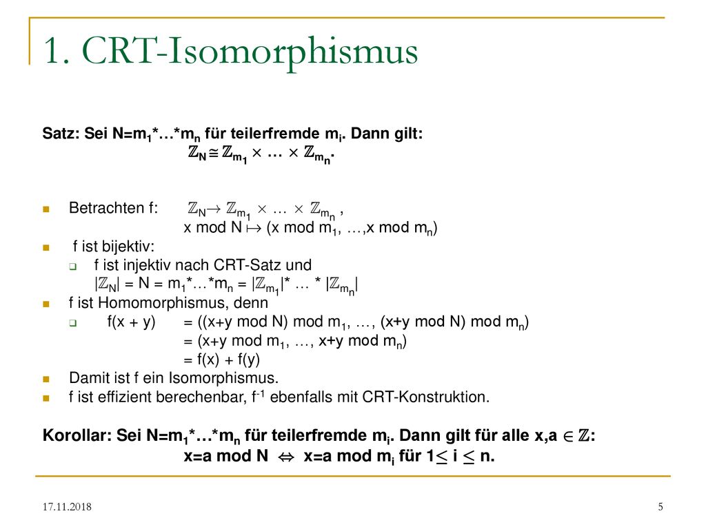 1. CRT-Isomorphismus Satz: Sei N=m1*…*mn für teilerfremde mi. Dann gilt: ZN  Zm1 £ … £ Zmn. Betrachten f: ZN! Zm1 £ … £ Zmn ,