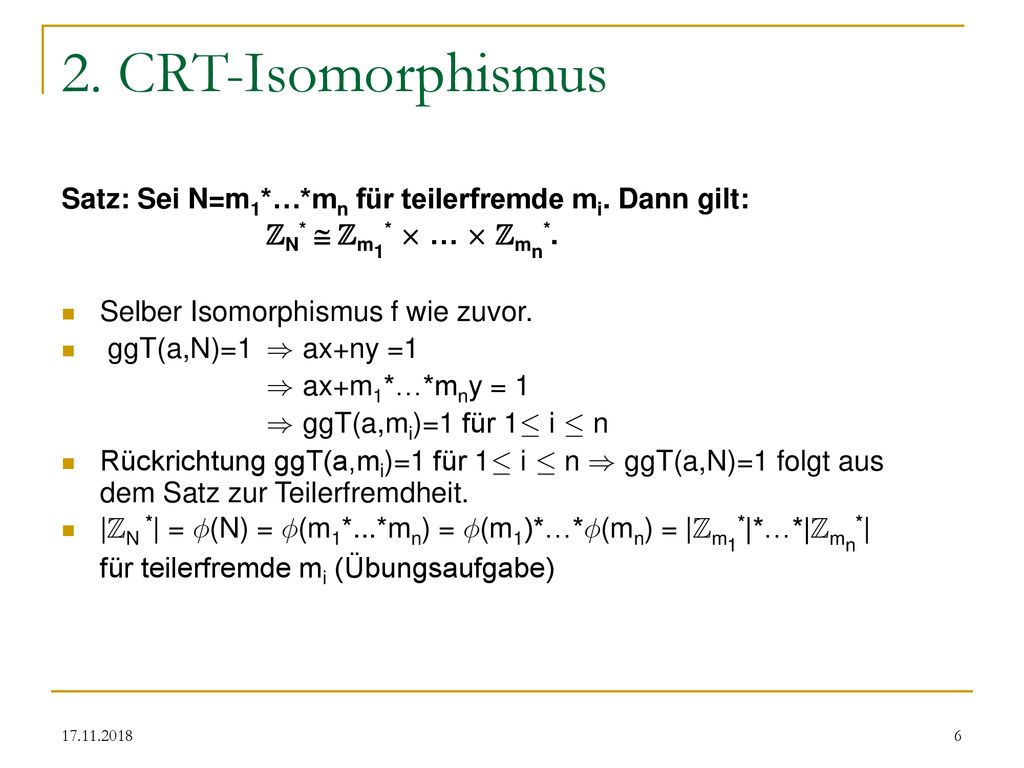 2. CRT-Isomorphismus Satz: Sei N=m1*…*mn für teilerfremde mi. Dann gilt: ZN*  Zm1* £ … £ Zmn*. Selber Isomorphismus f wie zuvor.