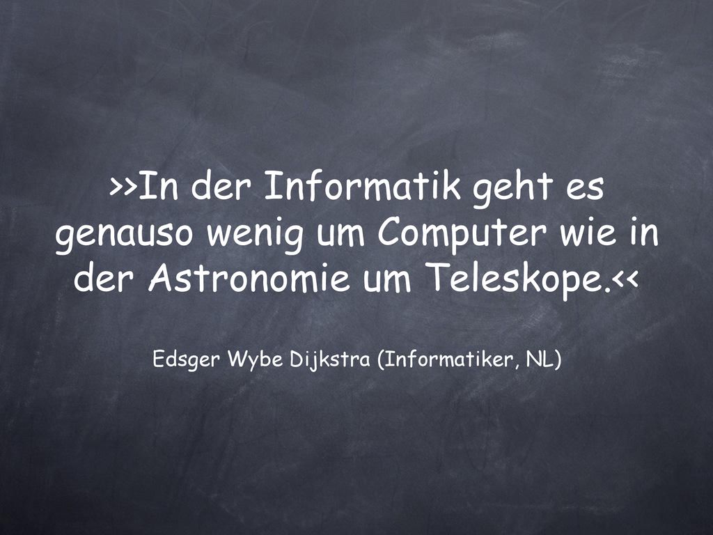 >>In der Informatik geht es genauso wenig um Computer wie in der Astronomie um Teleskope.<< Edsger Wybe Dijkstra (Informatiker, NL)
