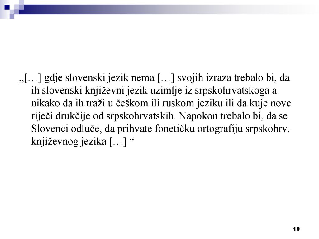 „[…] gdje slovenski jezik nema […] svojih izraza trebalo bi, da ih slovenski književni jezik uzimlje iz srpskohrvatskoga a nikako da ih traži u češkom ili ruskom jeziku ili da kuje nove riječi drukčije od srpskohrvatskih.