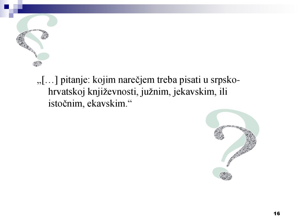 „[…] pitanje: kojim narečjem treba pisati u srpsko-hrvatskoj književnosti, južnim, jekavskim, ili istočnim, ekavskim.