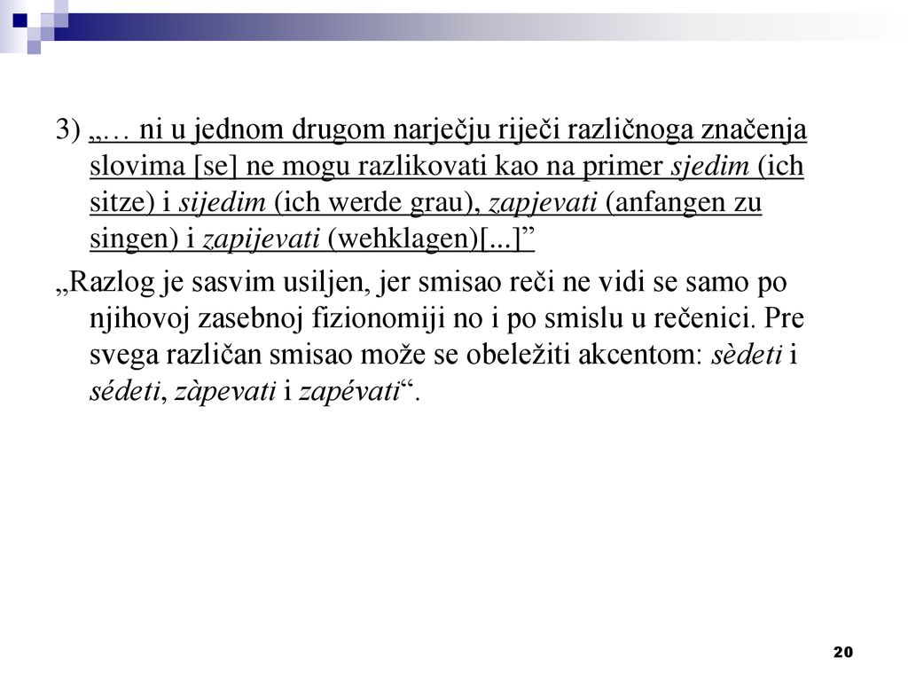 3) „… ni u jednom drugom narječju riječi različnoga značenja slovima [se] ne mogu razlikovati kao na primer sjedim (ich sitze) i sijedim (ich werde grau), zapjevati (anfangen zu singen) i zapijevati (wehklagen)[...]