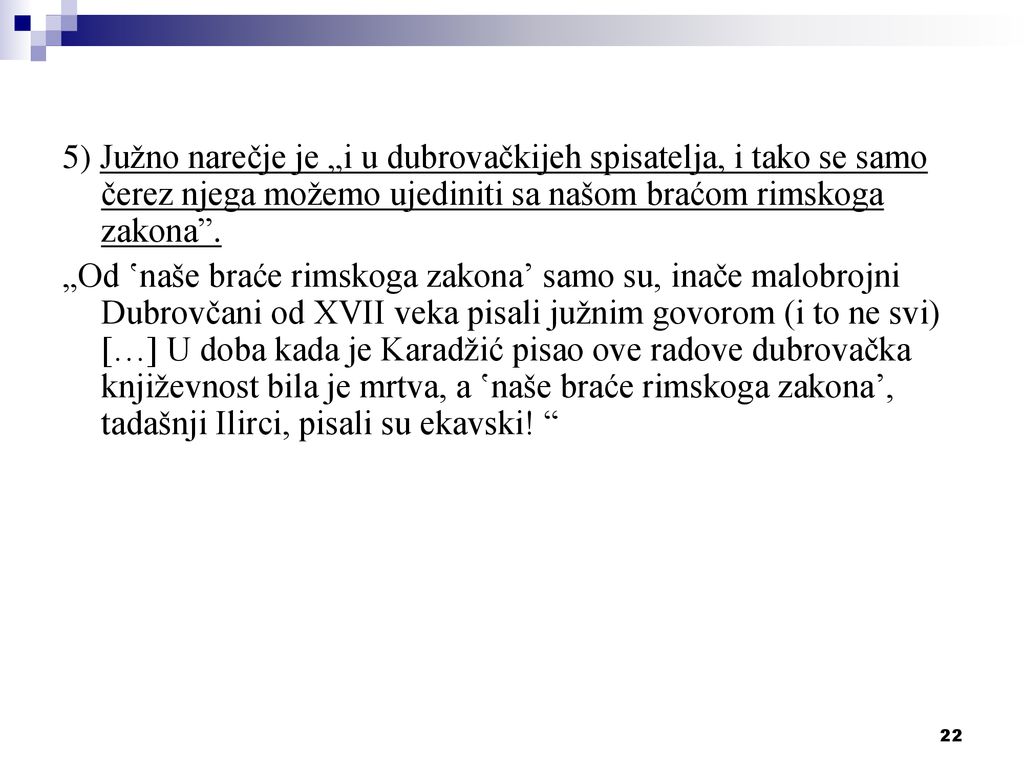 5) Južno narečje je „i u dubrovačkijeh spisatelja, i tako se samo čerez njega možemo ujediniti sa našom braćom rimskoga zakona .