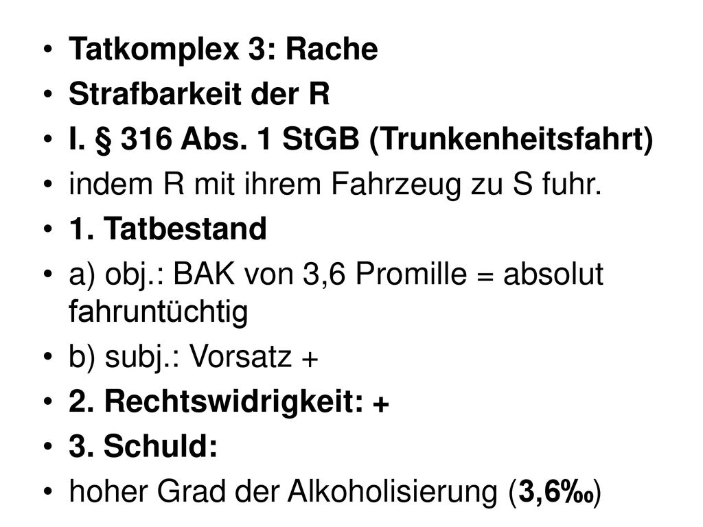 Tatkomplex 3: Rache Strafbarkeit der R. I. § 316 Abs. 1 StGB (Trunkenheitsfahrt) indem R mit ihrem Fahrzeug zu S fuhr.