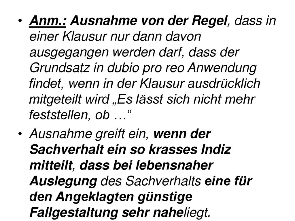 Anm.: Ausnahme von der Regel, dass in einer Klausur nur dann davon ausgegangen werden darf, dass der Grundsatz in dubio pro reo Anwendung findet, wenn in der Klausur ausdrücklich mitgeteilt wird „Es lässt sich nicht mehr feststellen, ob …