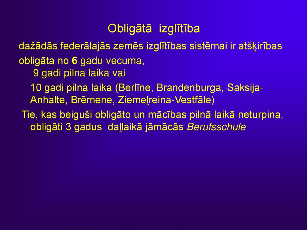 Obligātā izglītība dažādās federālajās zemēs izglītības sistēmai ir atšķirības. obligāta no 6 gadu vecuma, 9 gadi pilna laika vai.