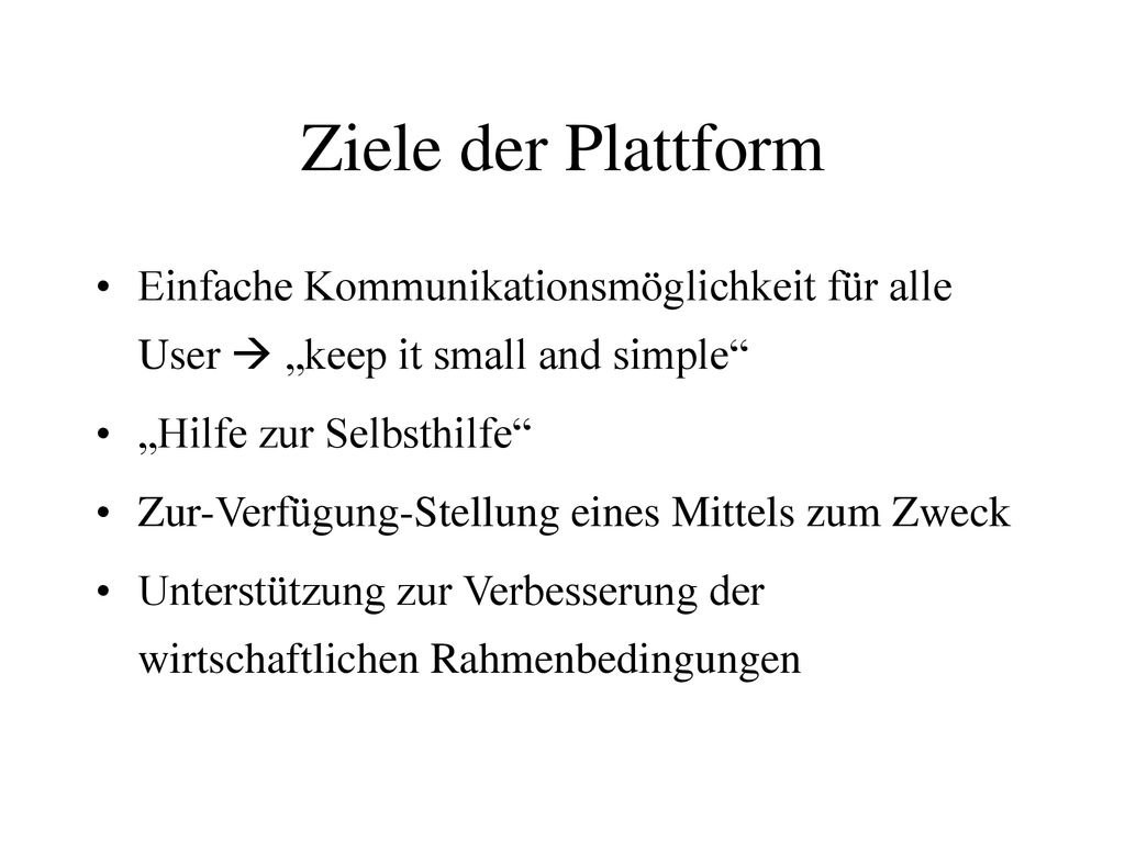 Ziele der Plattform Einfache Kommunikationsmöglichkeit für alle User  „keep it small and simple „Hilfe zur Selbsthilfe
