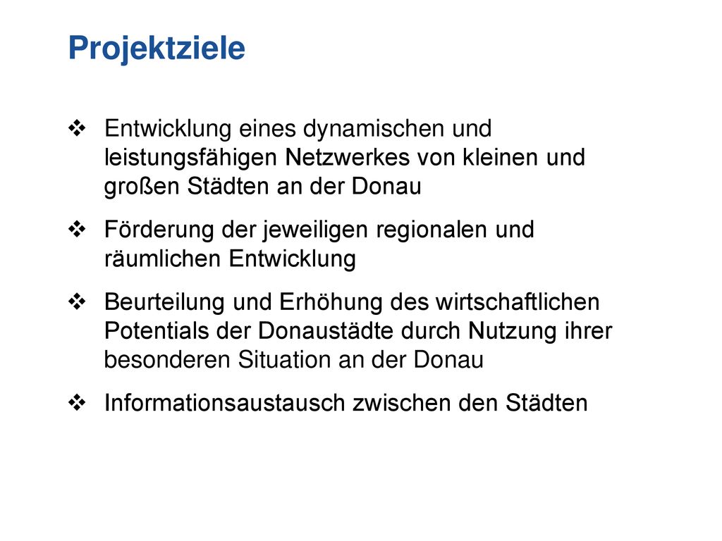 Projektziele Entwicklung eines dynamischen und leistungsfähigen Netzwerkes von kleinen und großen Städten an der Donau.