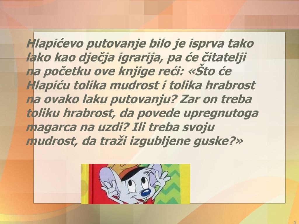 Hlapićevo putovanje bilo je isprva tako lako kao dječja igrarija, pa će čitatelji na početku ove knjige reći: «Što će Hlapiću tolika mudrost i tolika hrabrost na ovako laku putovanju.