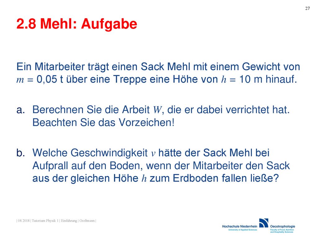 2.8 Mehl: Aufgabe Ein Mitarbeiter trägt einen Sack Mehl mit einem Gewicht von m = 0,05 t über eine Treppe eine Höhe von h = 10 m hinauf.