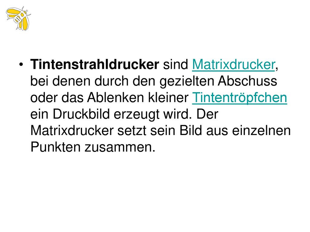 Tintenstrahldrucker sind Matrixdrucker, bei denen durch den gezielten Abschuss oder das Ablenken kleiner Tintentröpfchen ein Druckbild erzeugt wird.