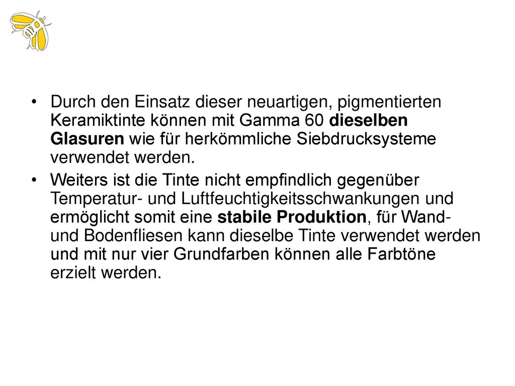 Durch den Einsatz dieser neuartigen, pigmentierten Keramiktinte können mit Gamma 60 dieselben Glasuren wie für herkömmliche Siebdrucksysteme verwendet werden.