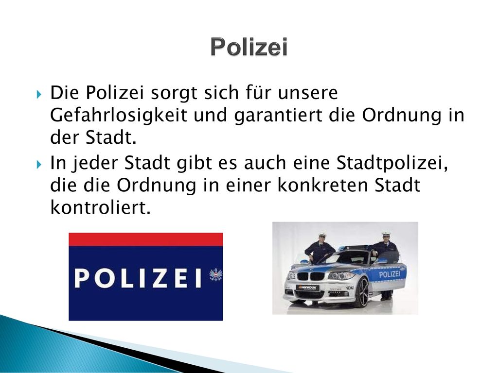 Polizei Die Polizei sorgt sich für unsere Gefahrlosigkeit und garantiert die Ordnung in der Stadt.