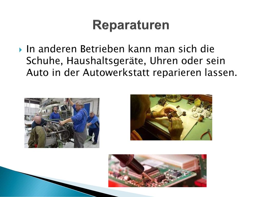 Reparaturen In anderen Betrieben kann man sich die Schuhe, Haushaltsgeräte, Uhren oder sein Auto in der Autowerkstatt reparieren lassen.