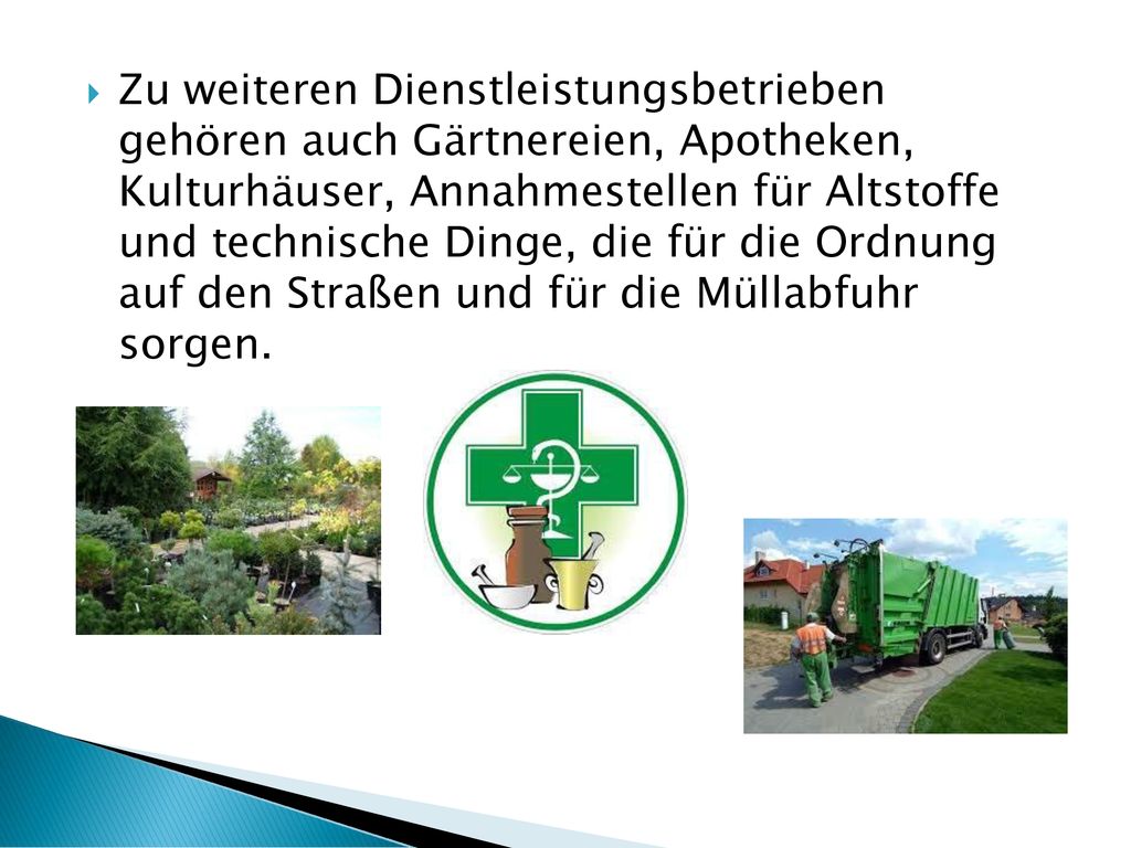 Zu weiteren Dienstleistungsbetrieben gehören auch Gärtnereien, Apotheken, Kulturhäuser, Annahmestellen für Altstoffe und technische Dinge, die für die Ordnung auf den Straßen und für die Müllabfuhr sorgen.