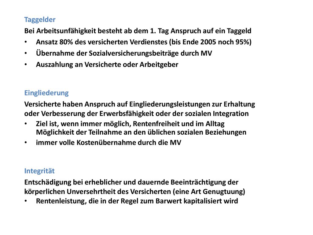Taggelder Bei Arbeitsunfähigkeit besteht ab dem 1. Tag Anspruch auf ein Taggeld. Ansatz 80% des versicherten Verdienstes (bis Ende 2005 noch 95%)
