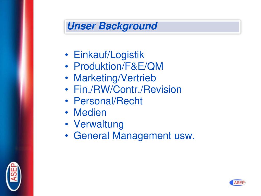 Unser Background Einkauf/Logistik. Produktion/F&E/QM. Marketing/Vertrieb. Fin./RW/Contr./Revision.