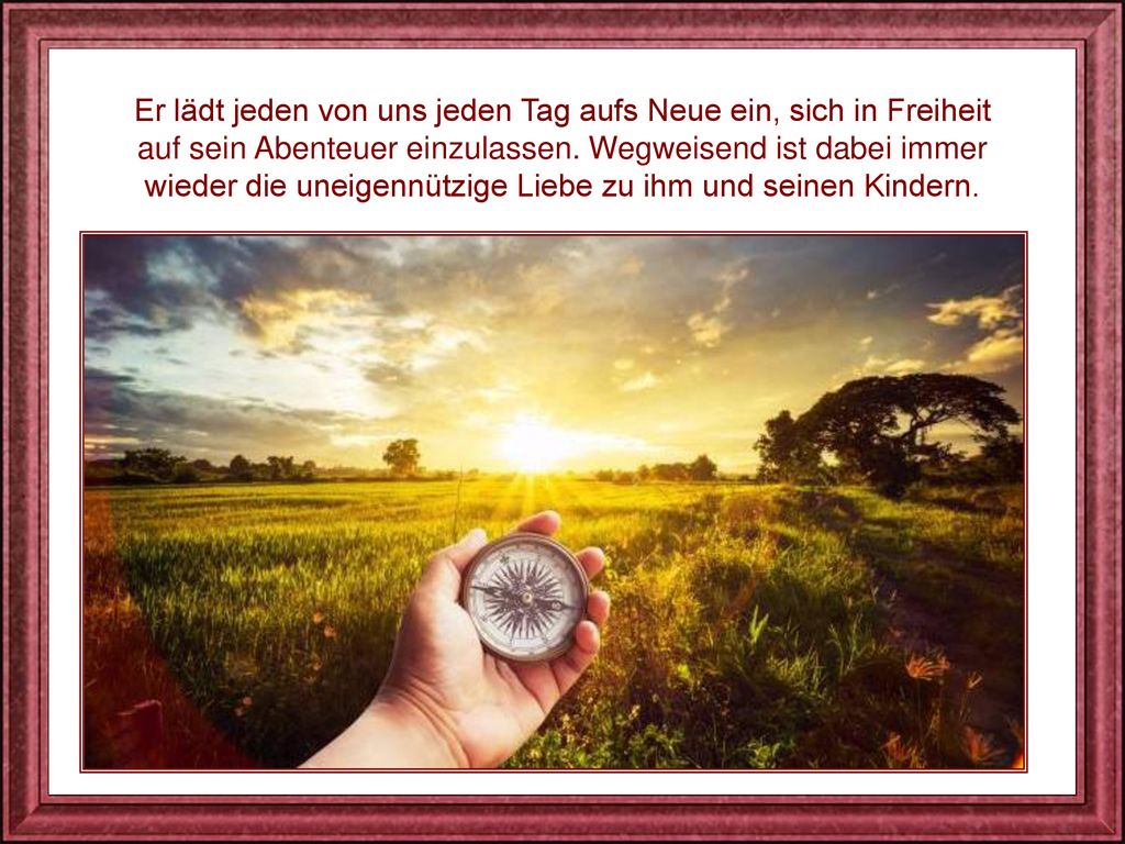 Er lädt jeden von uns jeden Tag aufs Neue ein, sich in Freiheit auf sein Abenteuer einzulassen.
