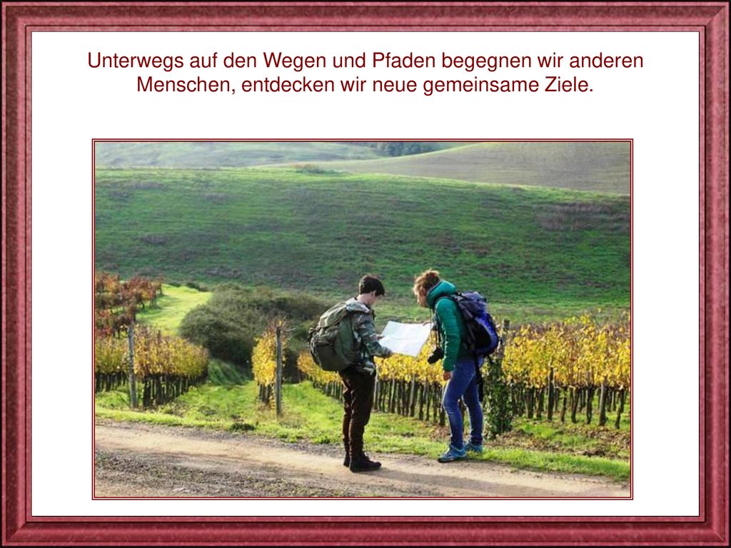 Unterwegs auf den Wegen und Pfaden begegnen wir anderen Menschen, entdecken wir neue gemeinsame Ziele.