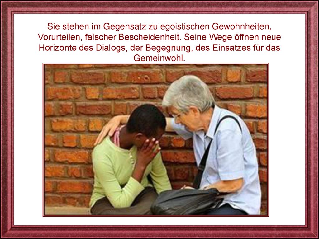 Sie stehen im Gegensatz zu egoistischen Gewohnheiten, Vorurteilen, falscher Bescheidenheit.