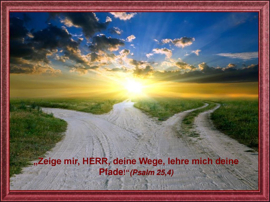 „Zeige mir, HERR, deine Wege, lehre mich deine Pfade! (Psalm 25,4)