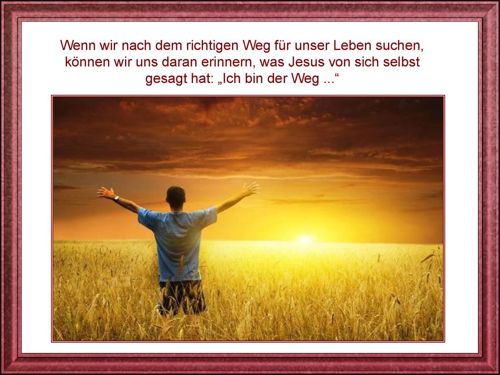 Wenn wir nach dem richtigen Weg für unser Leben suchen, können wir uns daran erinnern, was Jesus von sich selbst gesagt hat: „Ich bin der Weg ...