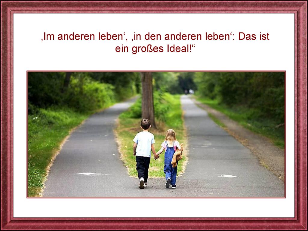 ‚Im anderen leben‘, ‚in den anderen leben‘: Das ist ein großes Ideal!